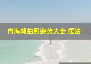 青海湖拍照姿势大全 摆法